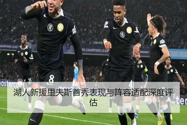 湖人新援里夫斯首秀表现与阵容适配深度评估
